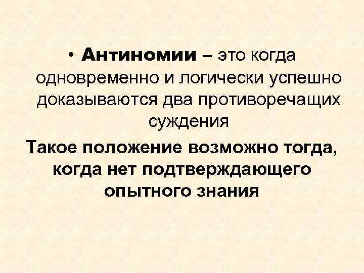  • Антиномии – это когда одновременно и логически успешно доказываются два противоречащих суждения