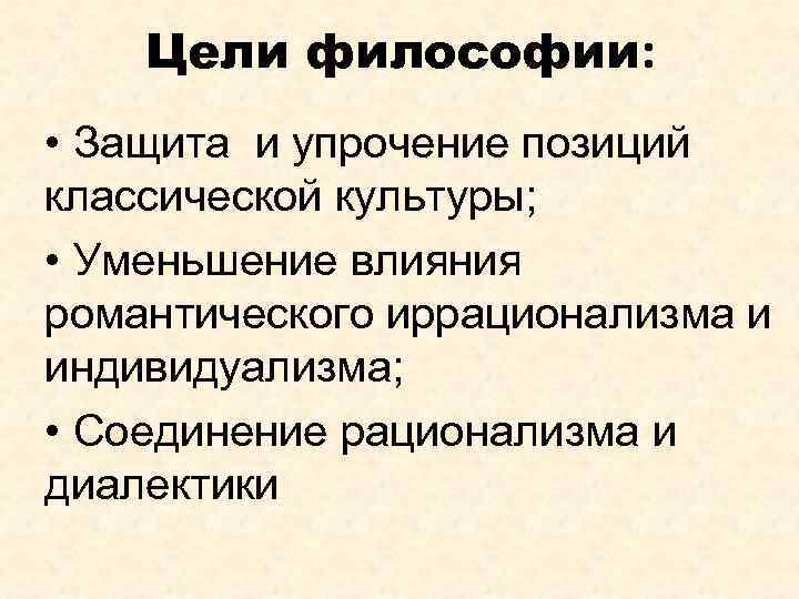 Цели философии: • Защита и упрочение позиций классической культуры; • Уменьшение влияния романтического иррационализма