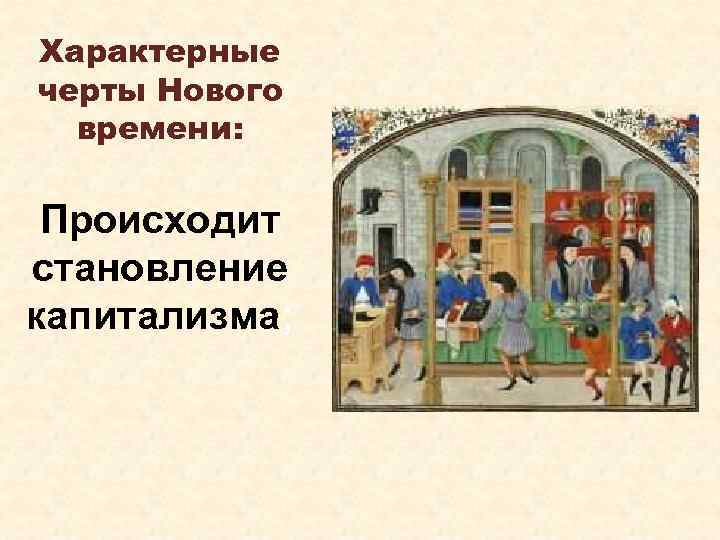 Характерные черты Нового времени: Происходит становление капитализма; 