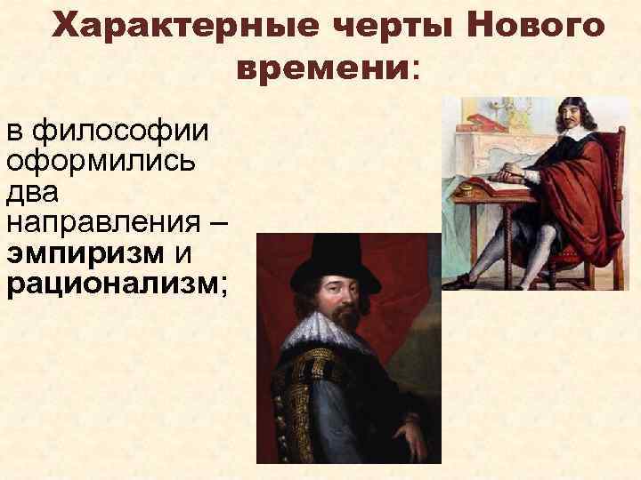 Характерные черты Нового времени: в философии оформились два направления – эмпиризм и рационализм; 