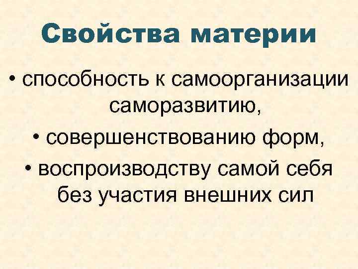 Свойства материи • способность к самоорганизации саморазвитию, • совершенствованию форм, • воспроизводству самой себя