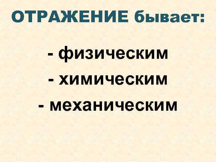 ОТРАЖЕНИЕ бывает: - физическим - химическим - механическим 