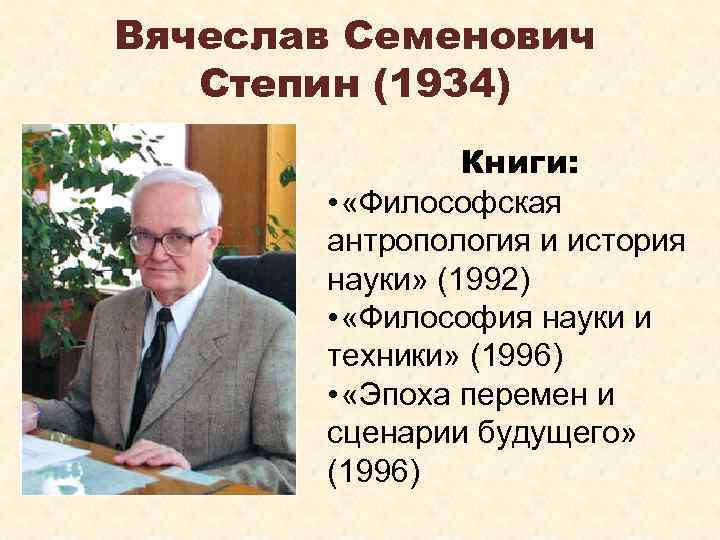 Вячеслав Семенович Степин (1934) Книги: • «Философская антропология и история науки» (1992) • «Философия