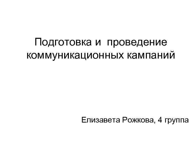 Подготовка и проведение коммуникационных кампаний Елизавета Рожкова, 4 группа 