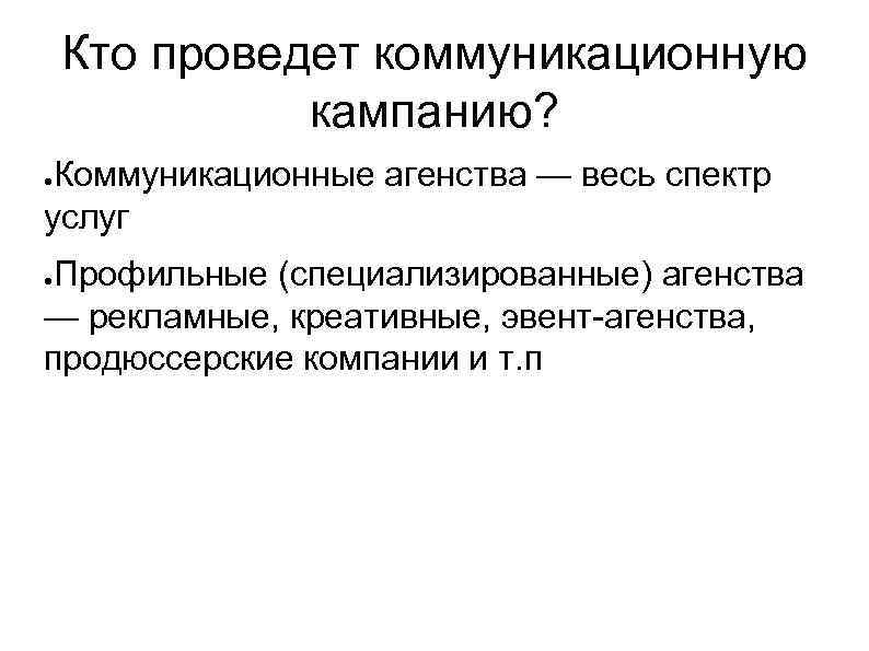 Кто проведет коммуникационную кампанию? Коммуникационные агенства — весь спектр услуг ● Профильные (специализированные) агенства