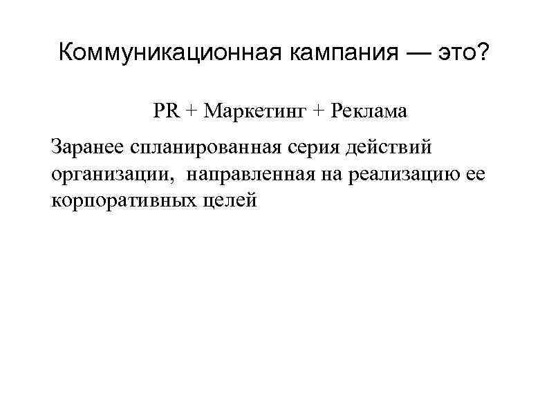 Коммуникационная кампания — это? PR + Маркетинг + Реклама Заранее спланированная серия действий организации,