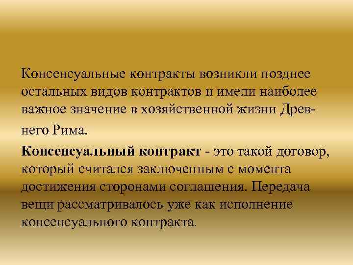 Консенсуальные контракты возникли позднее остальных видов контрактов и имели наиболее важное значение в хозяйственной