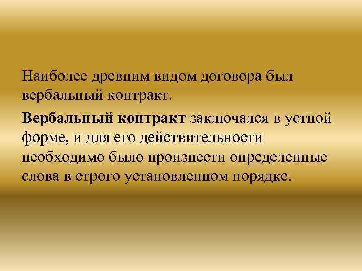 Наиболее древним видом договора был вербальный контракт. Вербальный контракт заключался в устной форме, и