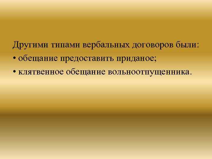 Другими типами вербальных договоров были: • обещание предоставить приданое; • клятвенное обещание вольноотпущенника. 