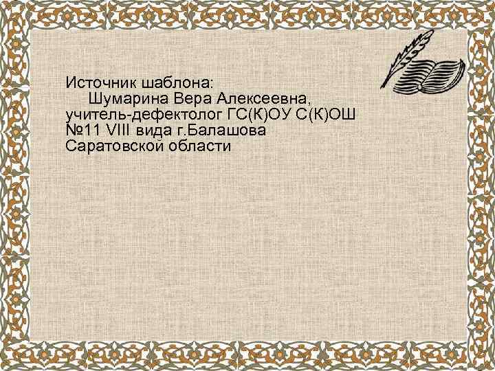 Источник шаблона: Шумарина Вера Алексеевна, учитель-дефектолог ГС(К)ОУ С(К)ОШ № 11 VIII вида г. Балашова