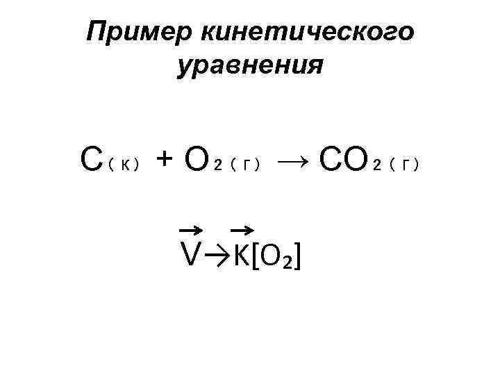 Пример кинетического уравнения С₍к₎ + О₂₍г₎ → CO₂₍г₎ V→K[O₂] 