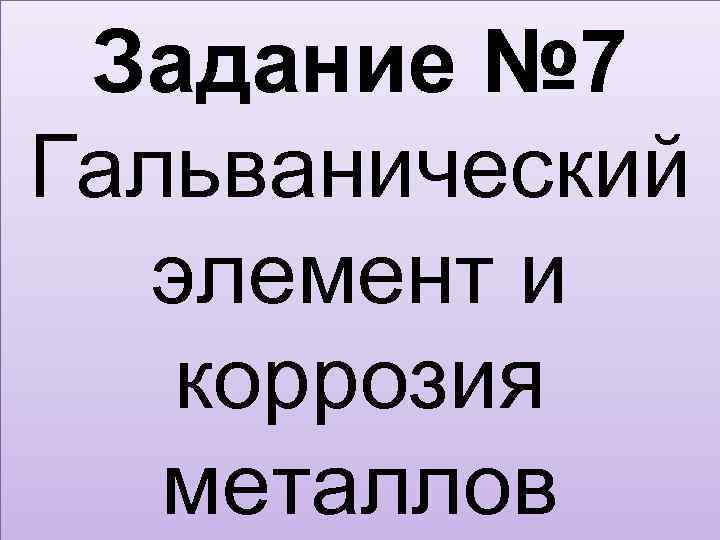 Задание № 7 Гальванический элемент и коррозия металлов 