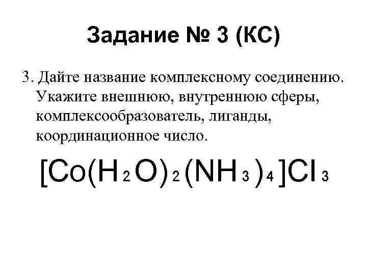 Задание № 3 (КС) 3. Дайте название комплексному соединению. Укажите внешнюю, внутреннюю сферы, комплексообразователь,