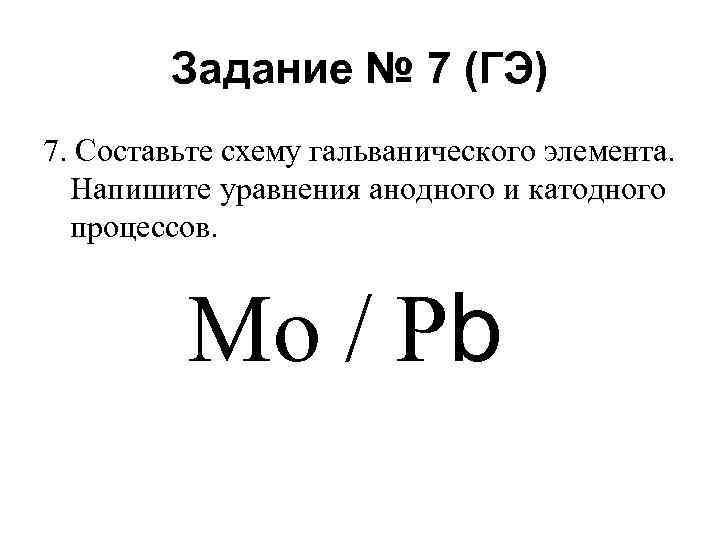 Задание № 7 (ГЭ) 7. Составьте схему гальванического элемента. Напишите уравнения анодного и катодного