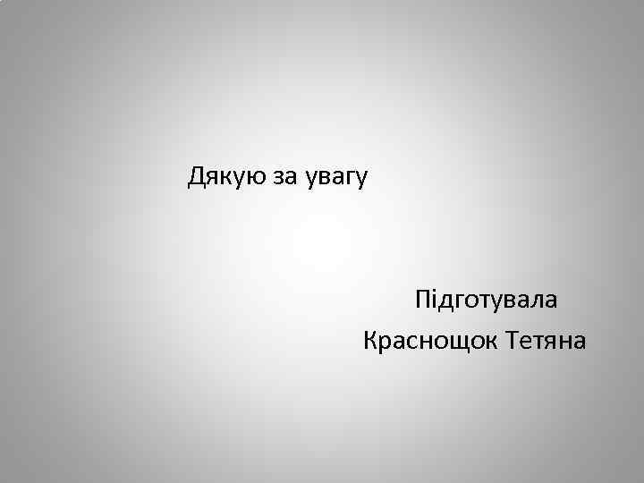  Дякую за увагу Підготувала Краснощок Тетяна 