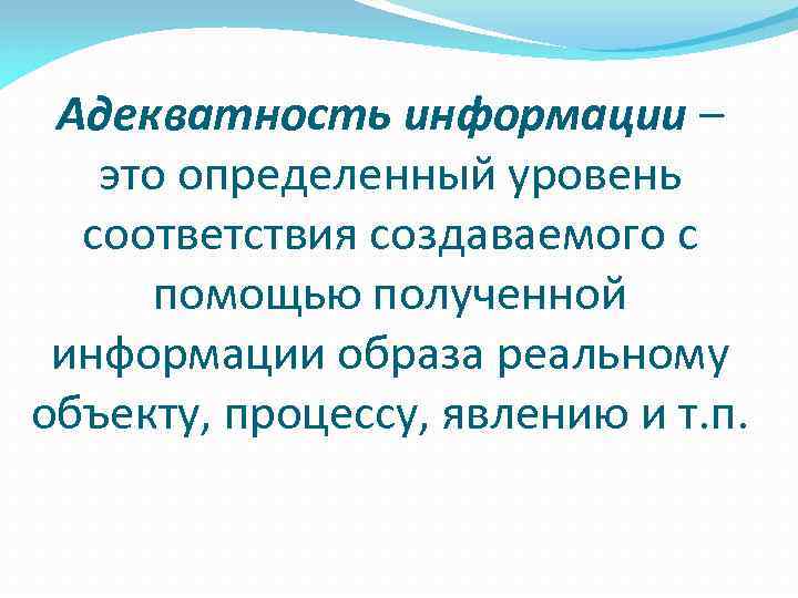 Адекватность информации – это определенный уровень соответствия создаваемого с помощью полученной информации образа реальному