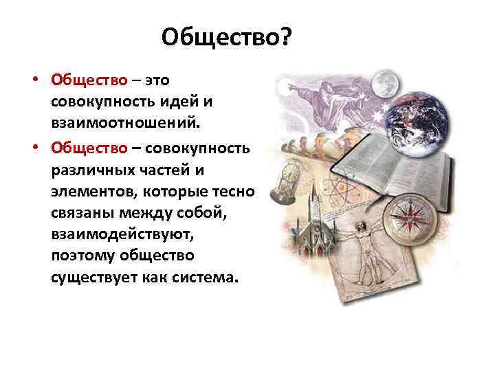 Общество? • Общество – это совокупность идей и взаимоотношений. • Общество – совокупность различных