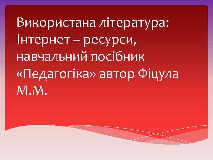 Використана література: Інтернет – ресурси, навчальний посібник «Педагогіка» автор Фіцула М. М. 