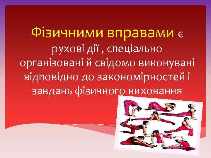 Фізичними вправами є рухові дії , спеціально організовані й свідомо виконувані відповідно до закономірностей