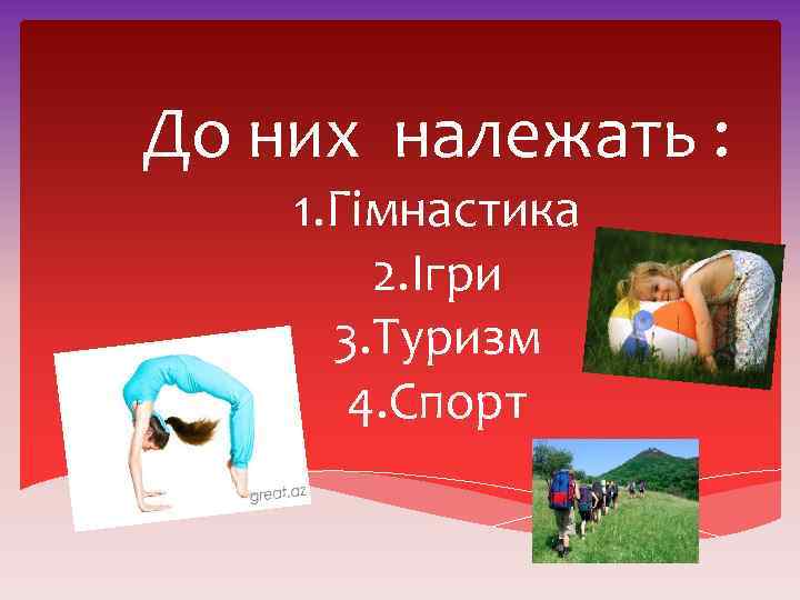 До них належать : 1. Гімнастика 2. Ігри 3. Туризм 4. Спорт 