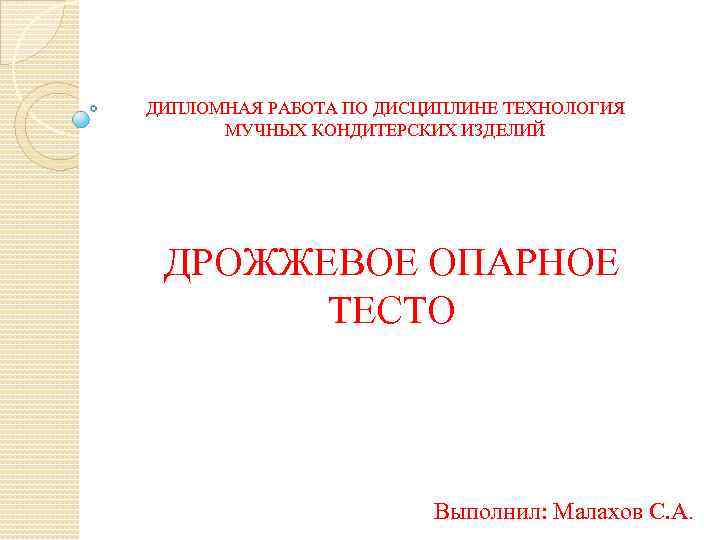 ДИПЛОМНАЯ РАБОТА ПО ДИСЦИПЛИНЕ ТЕХНОЛОГИЯ МУЧНЫХ КОНДИТЕРСКИХ ИЗДЕЛИЙ ДРОЖЖЕВОЕ ОПАРНОЕ ТЕСТО Выполнил: Малахов С.