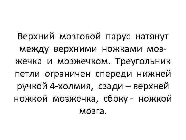 Верхний мозговой парус натянут между верхними ножками мозжечка и мозжечком. Треугольник петли ограничен спереди