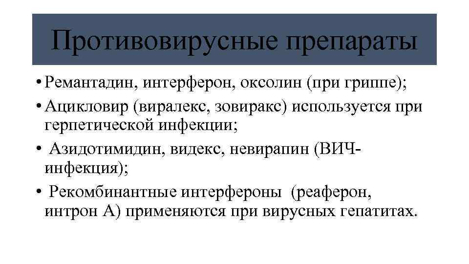 Противовирусные препараты • Ремантадин, интерферон, оксолин (при гриппе); • Ацикловир (виралекс, зовиракс) используется при