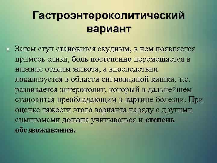 Гастроэнтероколитический вариант Затем стул становится скудным, в нем появляется примесь слизи, боль постепенно перемещается