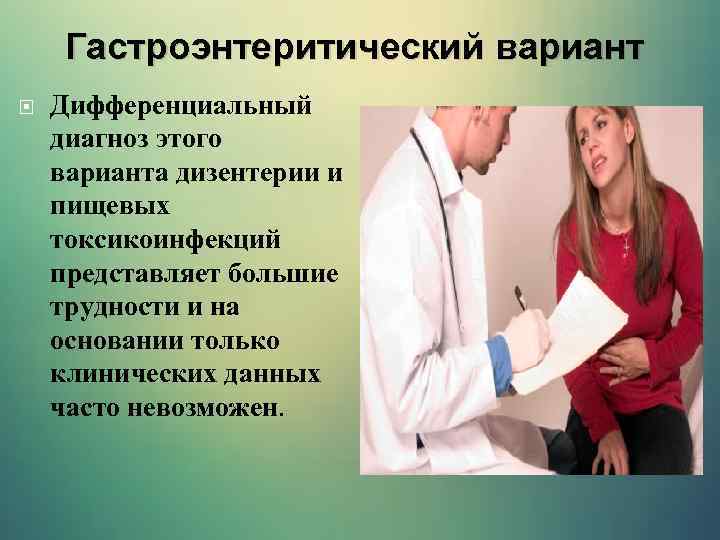 Гастроэнтеритический вариант Дифференциальный диагноз этого варианта дизентерии и пищевых токсикоинфекций представляет большие трудности и