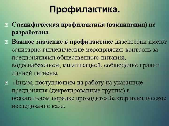 Профилактика. Специфическая профилактика (вакцинация) не разработана. Важное значение в профилактике дизентерии имеют санитарно-гигиенические мероприятия: