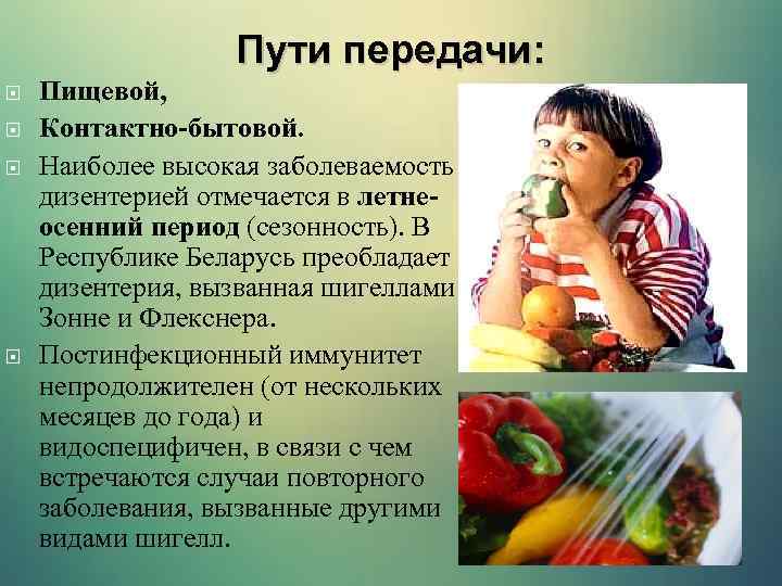 Пути передачи: Пищевой, Контактно-бытовой. Наиболее высокая заболеваемость дизентерией отмечается в летнеосенний период (сезонность). В