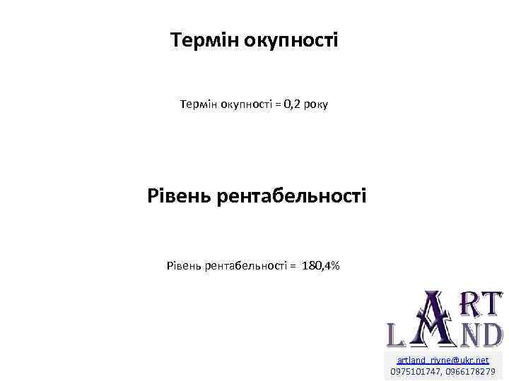 Термін окупності = 0, 2 року Рівень рентабельності = 180, 4% artland_rivne@ukr. net 0975101747,