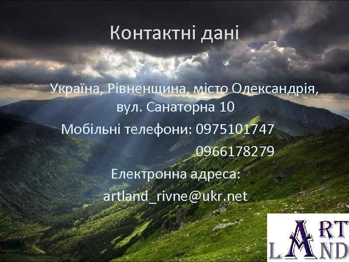 Контактні дані Україна, Рівненщина, місто Олександрія, вул. Санаторна 10 Мобільні телефони: 0975101747 0966178279 Електронна