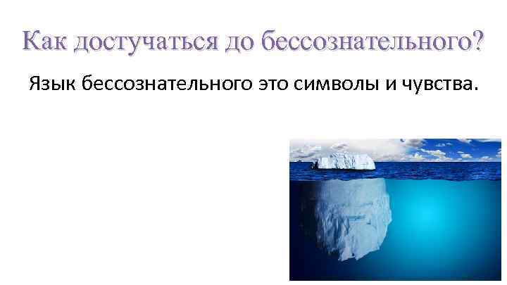 Как достучаться до бессознательного? Язык бессознательного это символы и чувства. 