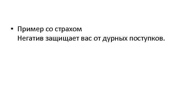  • Пример со страхом Негатив защищает вас от дурных поступков. 