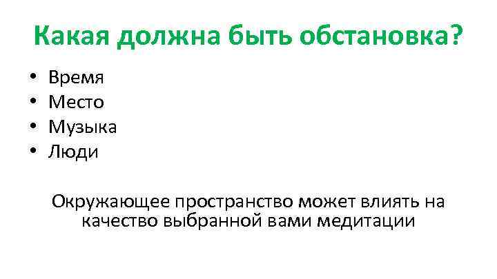 Какая должна быть обстановка? • • Время Место Музыка Люди Окружающее пространство может влиять