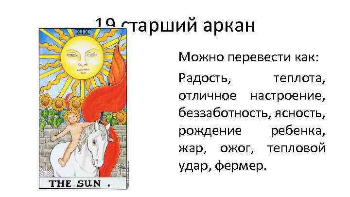 19 старший аркан Можно перевести как: Радость, теплота, отличное настроение, беззаботность, ясность, рождение ребенка,