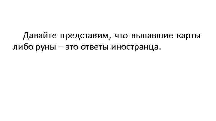 Давайте представим, что выпавшие карты либо руны – это ответы иностранца. 