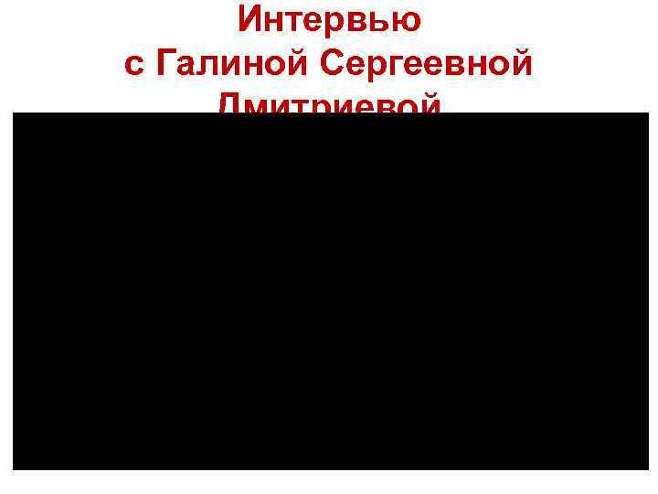 Интервью с Галиной Сергеевной Дмитриевой 