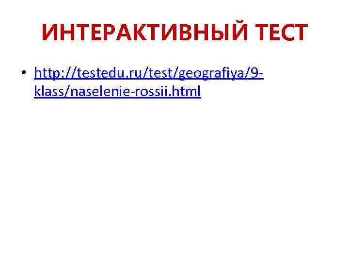ИНТЕРАКТИВНЫЙ ТЕСТ • http: //testedu. ru/test/geografiya/9 klass/naselenie-rossii. html 