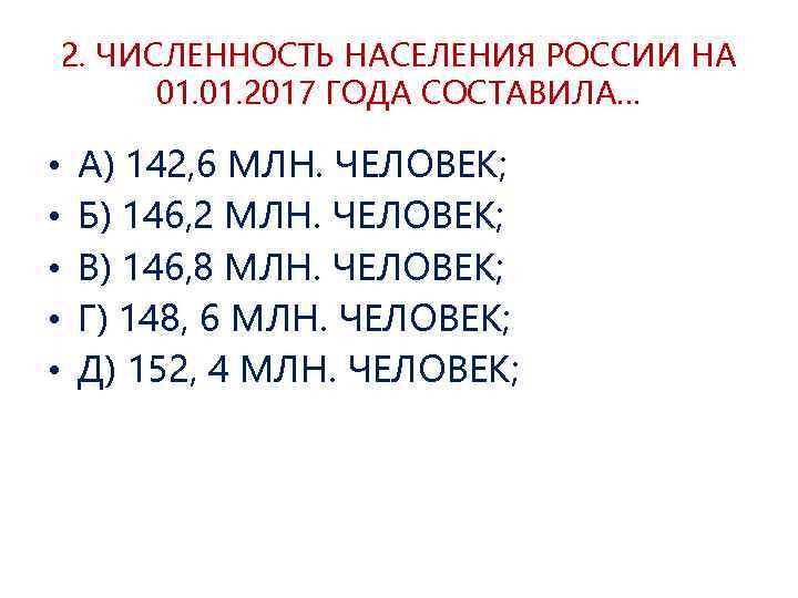 2. ЧИСЛЕННОСТЬ НАСЕЛЕНИЯ РОССИИ НА 01. 2017 ГОДА СОСТАВИЛА… • • • А) 142,