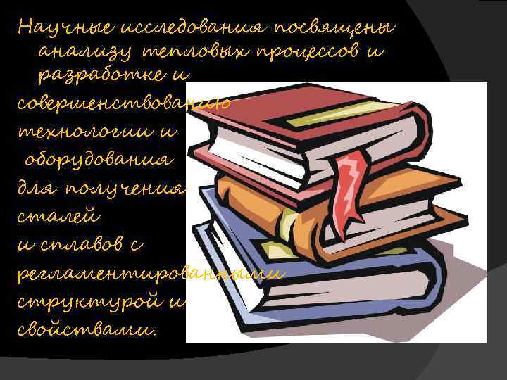 Научные исследования посвящены анализу тепловых процессов и разработке и совершенствованию технологии и оборудования для