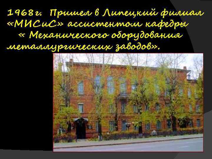 1968 г. Пришел в Липецкий филиал «МИСи. С» ассистентом кафедры « Механического оборудования металлургических