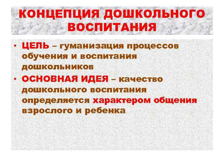 КОНЦЕПЦИЯ ДОШКОЛЬНОГО ВОСПИТАНИЯ • ЦЕЛЬ – гуманизация процессов обучения и воспитания дошкольников • ОСНОВНАЯ