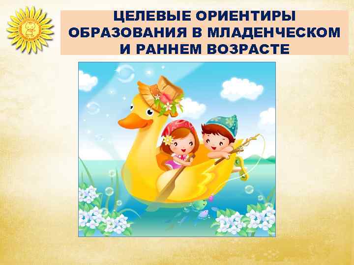  ЦЕЛЕВЫЕ ОРИЕНТИРЫ ОБРАЗОВАНИЯ В МЛАДЕНЧЕСКОМ И РАННЕМ ВОЗРАСТЕ 