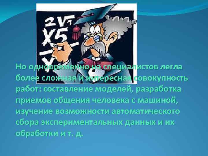 Но одновременно на специалистов легла более сложная и интересная совокупность работ: составление моделей, разработка