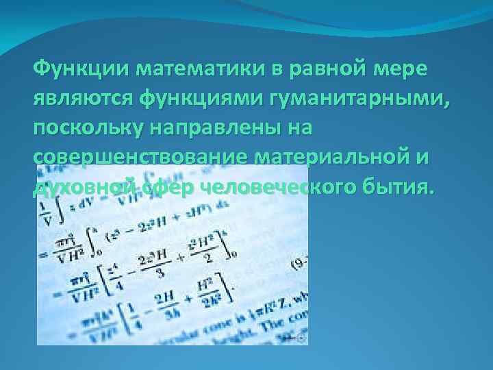 Функции математики в равной мере являются функциями гуманитарными, поскольку направлены на совершенствование материальной и