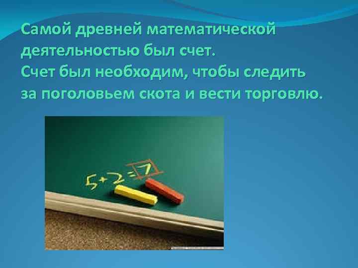 Самой древней математической деятельностью был счет. Счет был необходим, чтобы следить за поголовьем скота