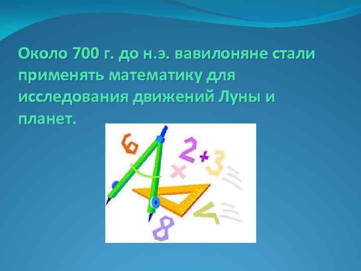 Около 700 г. до н. э. вавилоняне стали применять математику для исследования движений Луны