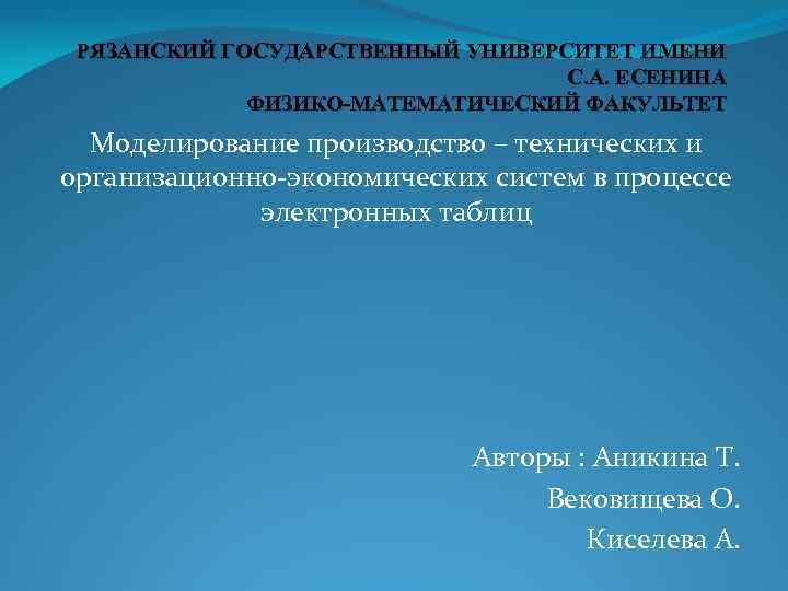 РЯЗАНСКИЙ ГОСУДАРСТВЕННЫЙ УНИВЕРСИТЕТ ИМЕНИ С. А. ЕСЕНИНА ФИЗИКО-МАТЕМАТИЧЕСКИЙ ФАКУЛЬТЕТ Моделирование производство – технических и